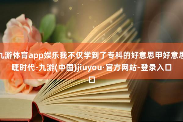 九游体育app娱乐我不仅学到了专科的好意思甲好意思睫时代-九游(中国)jiuyou·官方网站-登录入口