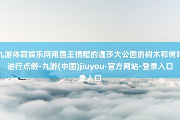 九游体育娱乐网用国王捐赠的温莎大公园的树木和树叶进行点缀-九游(中国)jiuyou·官方网站-登录入口