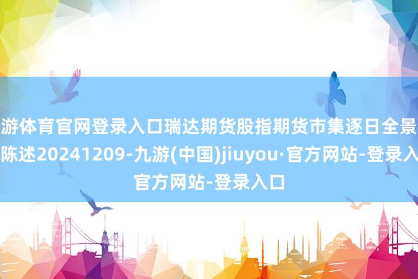 九游体育官网登录入口瑞达期货股指期货市集逐日全景分析陈述20241209-九游(中国)jiuyou·官方网站-登录入口