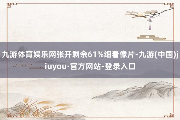 九游体育娱乐网张开剩余61%细看像片-九游(中国)jiuyou·官方网站-登录入口