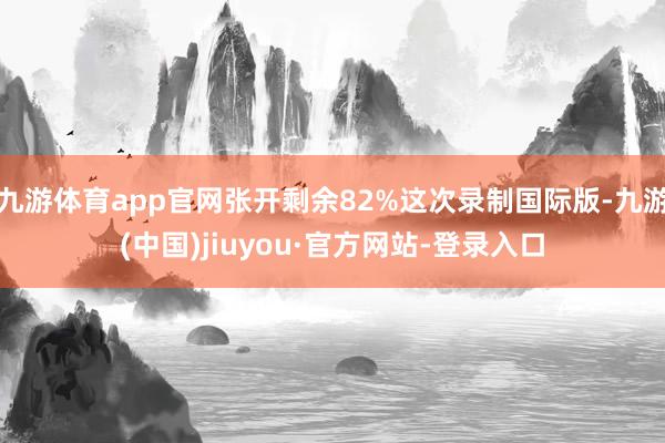 九游体育app官网张开剩余82%这次录制国际版-九游(中国)jiuyou·官方网站-登录入口
