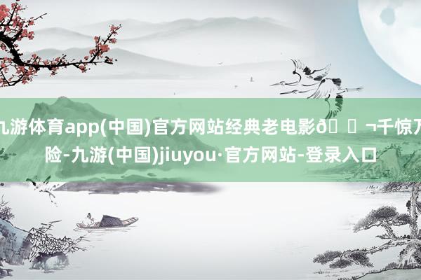 九游体育app(中国)官方网站经典老电影🎬千惊万险-九游(中国)jiuyou·官方网站-登录入口