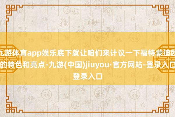 九游体育app娱乐底下就让咱们来计议一下福特蒙迪欧的特色和亮点-九游(中国)jiuyou·官方网站-登录入口