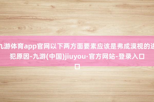 九游体育app官网以下两方面要素应该是弗成漠视的进犯原因-九游(中国)jiuyou·官方网站-登录入口