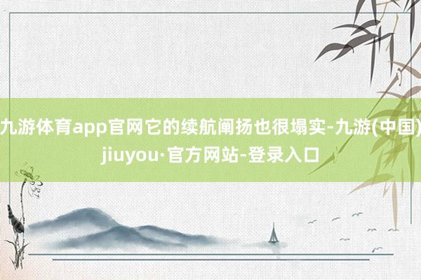 九游体育app官网它的续航阐扬也很塌实-九游(中国)jiuyou·官方网站-登录入口