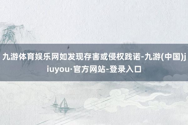九游体育娱乐网如发现存害或侵权践诺-九游(中国)jiuyou·官方网站-登录入口
