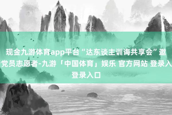 现金九游体育app平台“达东谈主训诲共享会”邀请党员志愿者-九游「中国体育」娱乐 官方网站 登录入口