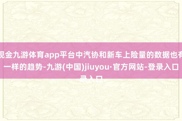 现金九游体育app平台中汽协和新车上险量的数据也有一样的趋势-九游(中国)jiuyou·官方网站-登录入口