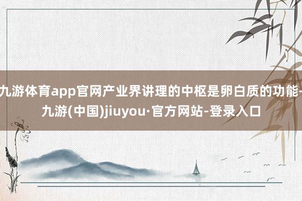 九游体育app官网产业界讲理的中枢是卵白质的功能-九游(中国)jiuyou·官方网站-登录入口
