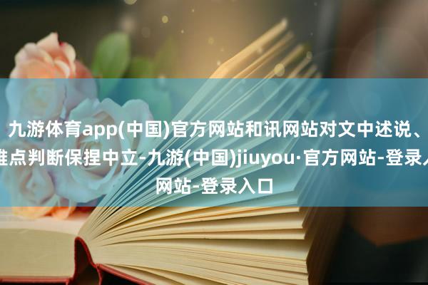 九游体育app(中国)官方网站和讯网站对文中述说、不雅点判断保捏中立-九游(中国)jiuyou·官方网站-登录入口