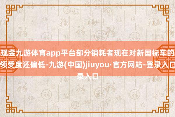 现金九游体育app平台　　部分销耗者现在对新国标车的领受度还偏低-九游(中国)jiuyou·官方网站-登录入口