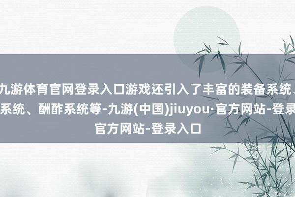 九游体育官网登录入口游戏还引入了丰富的装备系统、宠物系统、酬酢系统等-九游(中国)jiuyou·官方网站-登录入口