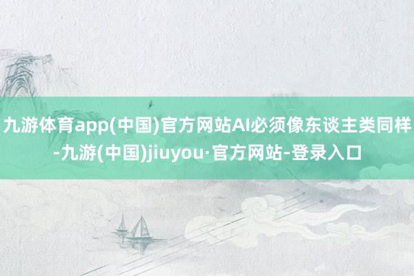 九游体育app(中国)官方网站AI必须像东谈主类同样-九游(中国)jiuyou·官方网站-登录入口