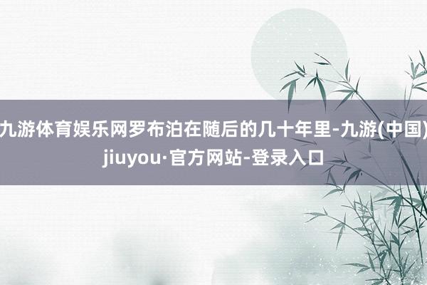 九游体育娱乐网罗布泊在随后的几十年里-九游(中国)jiuyou·官方网站-登录入口