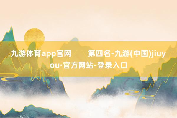 九游体育app官网        第四名-九游(中国)jiuyou·官方网站-登录入口