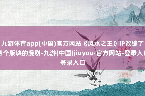 九游体育app(中国)官方网站《风水之王》IP改编了四个版块的漫剧-九游(中国)jiuyou·官方网站-登录入口