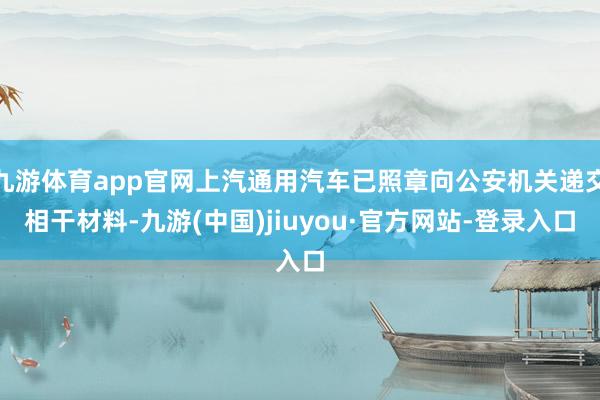 九游体育app官网上汽通用汽车已照章向公安机关递交相干材料-九游(中国)jiuyou·官方网站-登录入口