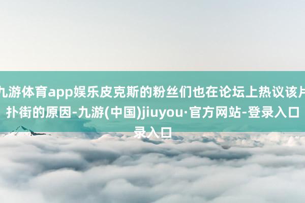九游体育app娱乐皮克斯的粉丝们也在论坛上热议该片扑街的原因-九游(中国)jiuyou·官方网站-登录入口