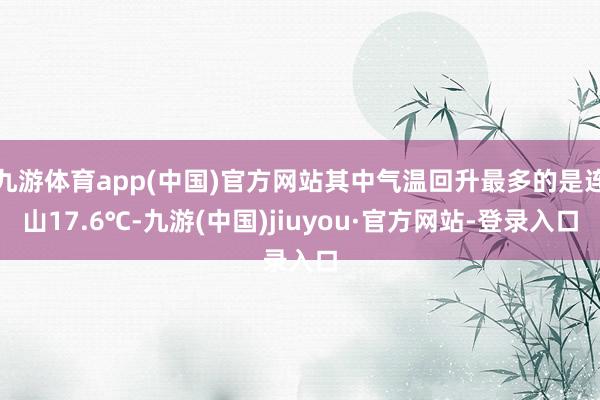 九游体育app(中国)官方网站其中气温回升最多的是连山17.6℃-九游(中国)jiuyou·官方网站-登录入口