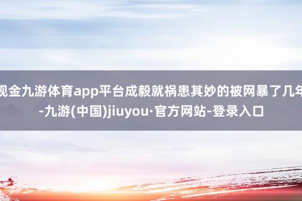 现金九游体育app平台成毅就祸患其妙的被网暴了几年-九游(中国)jiuyou·官方网站-登录入口