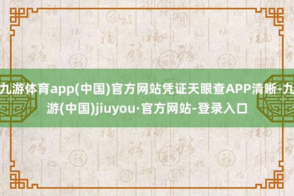 九游体育app(中国)官方网站凭证天眼查APP清晰-九游(中国)jiuyou·官方网站-登录入口