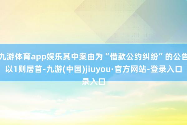 九游体育app娱乐其中案由为“借款公约纠纷”的公告以1则居首-九游(中国)jiuyou·官方网站-登录入口
