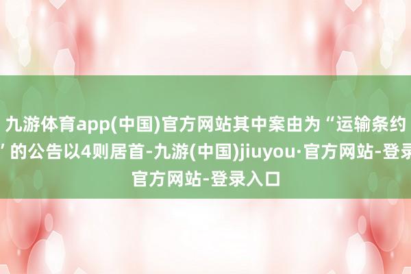 九游体育app(中国)官方网站其中案由为“运输条约纠纷”的公告以4则居首-九游(中国)jiuyou·官方网站-登录入口