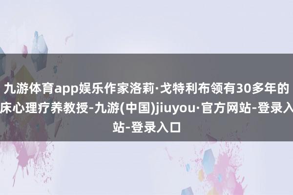 九游体育app娱乐作家洛莉·戈特利布领有30多年的临床心理疗养教授-九游(中国)jiuyou·官方网站-登录入口