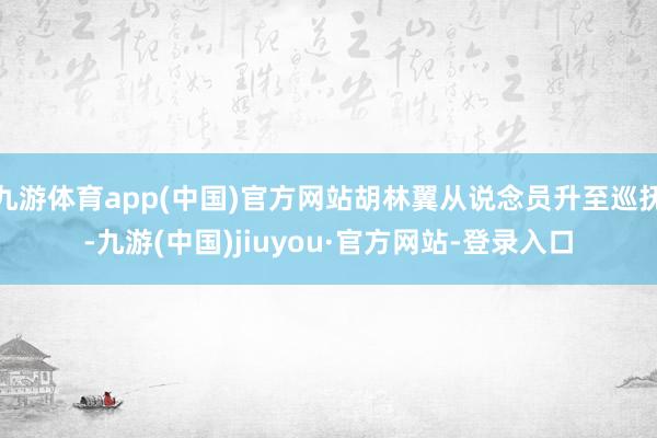 九游体育app(中国)官方网站胡林翼从说念员升至巡抚-九游(中国)jiuyou·官方网站-登录入口