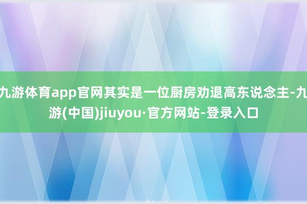 九游体育app官网其实是一位厨房劝退高东说念主-九游(中国)jiuyou·官方网站-登录入口
