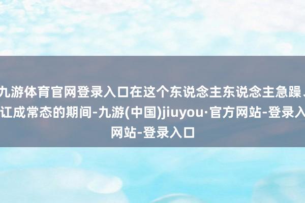 九游体育官网登录入口在这个东说念主东说念主急躁、内讧成常态的期间-九游(中国)jiuyou·官方网站-登录入口