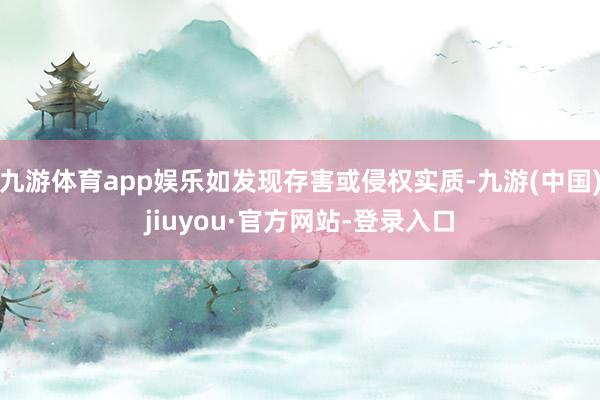 九游体育app娱乐如发现存害或侵权实质-九游(中国)jiuyou·官方网站-登录入口