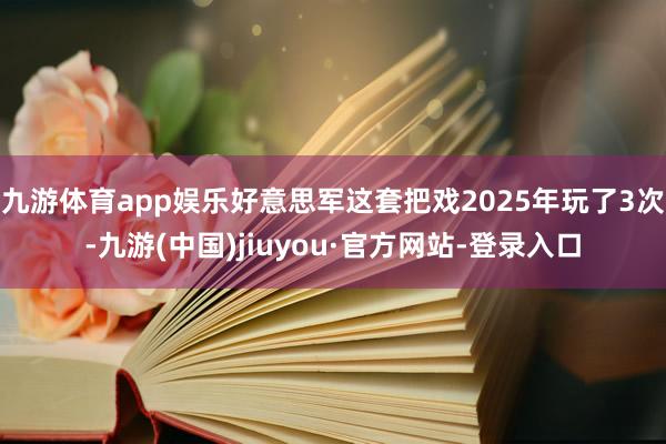 九游体育app娱乐好意思军这套把戏2025年玩了3次-九游(中国)jiuyou·官方网站-登录入口