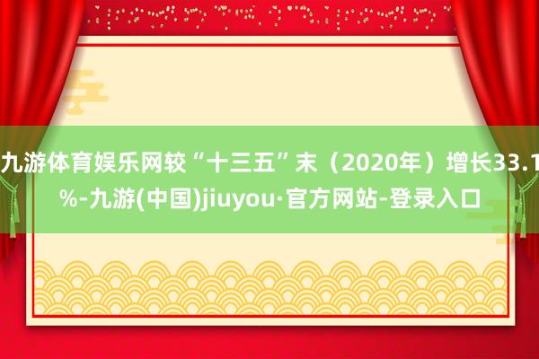 九游体育娱乐网较“十三五”末（2020年）增长33.1%-九游(中国)jiuyou·官方网站-登录入口