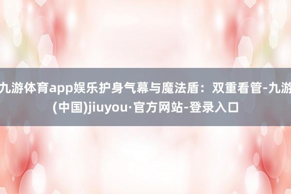 九游体育app娱乐护身气幕与魔法盾：双重看管-九游(中国)jiuyou·官方网站-登录入口