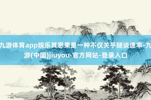 九游体育app娱乐其恶果是一种不仅关乎隧谈速率-九游(中国)jiuyou·官方网站-登录入口