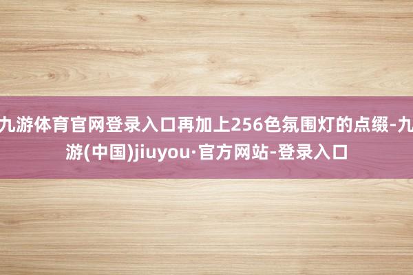 九游体育官网登录入口再加上256色氛围灯的点缀-九游(中国)jiuyou·官方网站-登录入口
