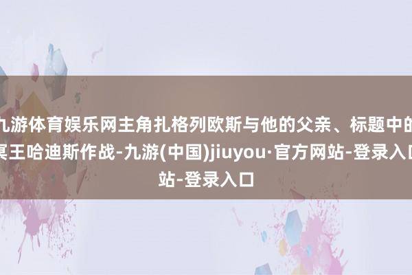 九游体育娱乐网主角扎格列欧斯与他的父亲、标题中的冥王哈迪斯作战-九游(中国)jiuyou·官方网站-登录入口
