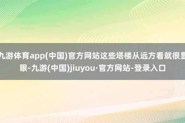 九游体育app(中国)官方网站这些塔楼从远方看就很显眼-九游(中国)jiuyou·官方网站-登录入口
