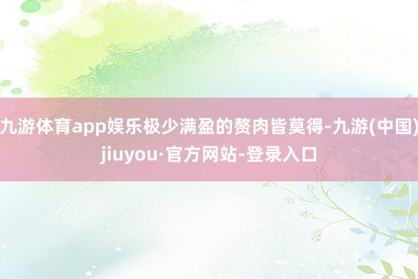 九游体育app娱乐极少满盈的赘肉皆莫得-九游(中国)jiuyou·官方网站-登录入口