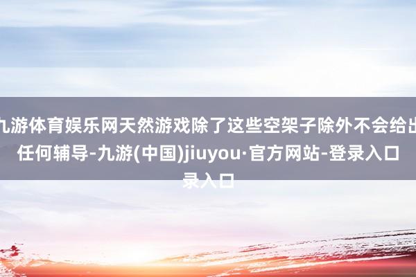 九游体育娱乐网天然游戏除了这些空架子除外不会给出任何辅导-九游(中国)jiuyou·官方网站-登录入口
