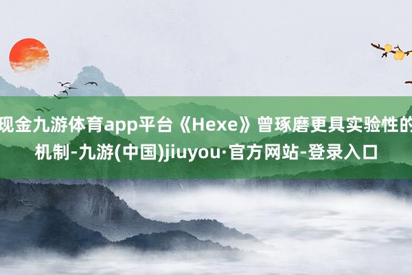 现金九游体育app平台《Hexe》曾琢磨更具实验性的机制-九游(中国)jiuyou·官方网站-登录入口