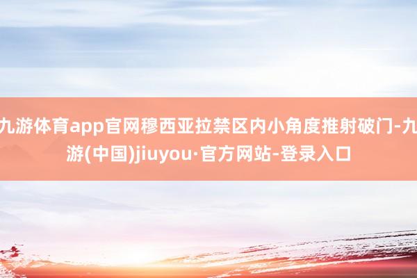 九游体育app官网穆西亚拉禁区内小角度推射破门-九游(中国)jiuyou·官方网站-登录入口