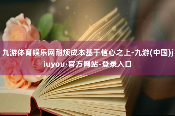 九游体育娱乐网耐烦成本基于信心之上-九游(中国)jiuyou·官方网站-登录入口