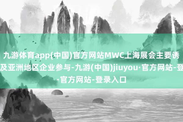 九游体育app(中国)官方网站MWC上海展会主要诱骗中国及亚洲地区企业参与-九游(中国)jiuyou·官方网站-登录入口