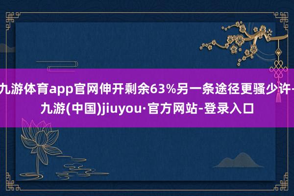 九游体育app官网伸开剩余63%另一条途径更骚少许-九游(中国)jiuyou·官方网站-登录入口