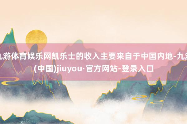 九游体育娱乐网凯乐士的收入主要来自于中国内地-九游(中国)jiuyou·官方网站-登录入口