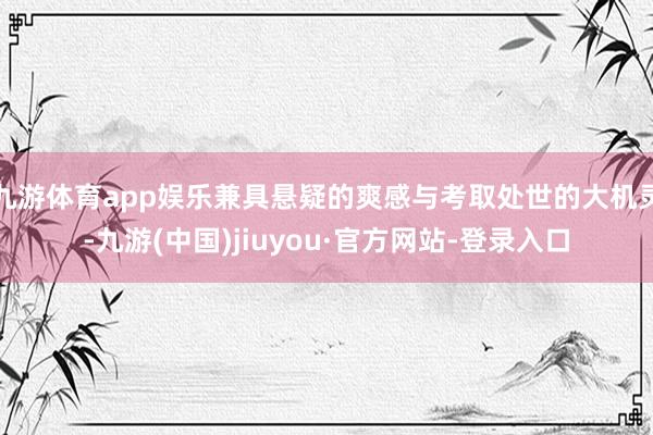 九游体育app娱乐兼具悬疑的爽感与考取处世的大机灵-九游(中国)jiuyou·官方网站-登录入口