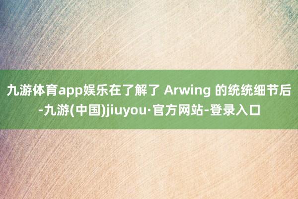 九游体育app娱乐在了解了 Arwing 的统统细节后-九游(中国)jiuyou·官方网站-登录入口