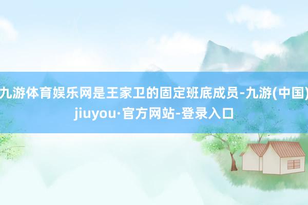 九游体育娱乐网是王家卫的固定班底成员-九游(中国)jiuyou·官方网站-登录入口